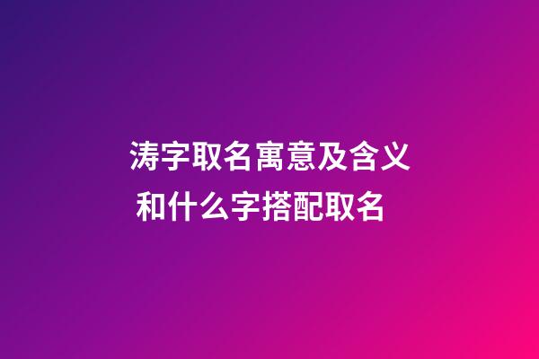 涛字取名寓意及含义 和什么字搭配取名